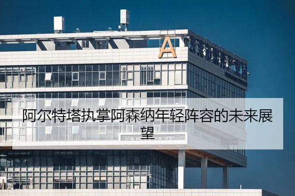 a-er-te-ta-zhi-zhang-a-sen-na-nian-qing-zhen-rong-de-wei-lai-zhan-wang-2-893.jpg