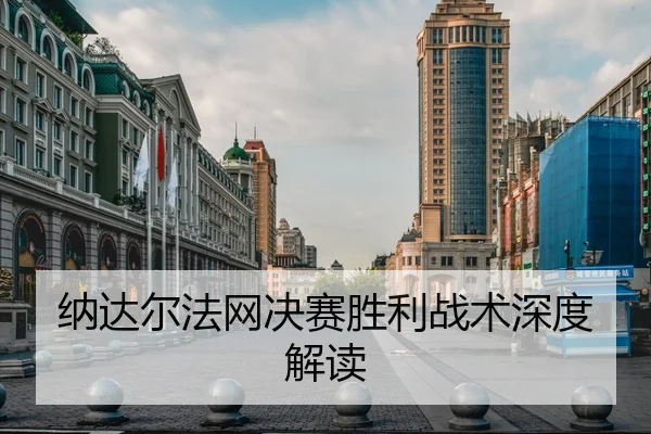 纳达尔法网决赛胜利战术深度解读